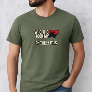 Who The F*ck Took My... Oh There It Is Tee | Funny Sarcastic Text Shirt