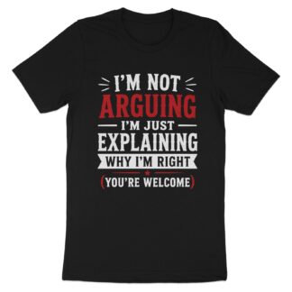 I'm Not Arguing T-Shirt, Sarcastic Funny Quote Tee, Explaining Why I'm Right Shirt, Humorous Graphic Tee, Novelty Gift for Coworker